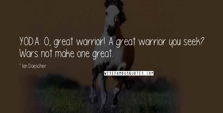 Ian Doescher Quotes: YODA: O, great warrior! A great warrior you seek? Wars not make one great.