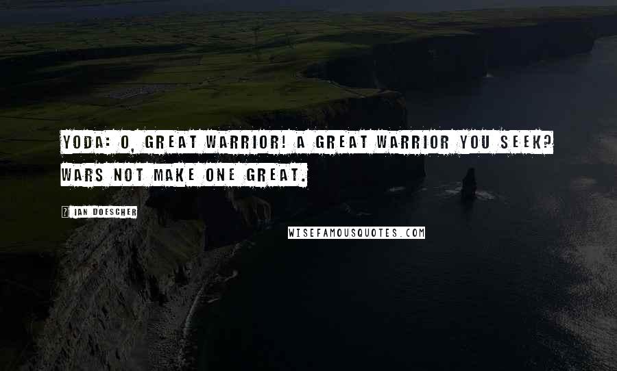 Ian Doescher Quotes: YODA: O, great warrior! A great warrior you seek? Wars not make one great.