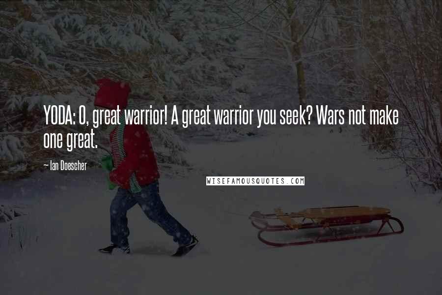 Ian Doescher Quotes: YODA: O, great warrior! A great warrior you seek? Wars not make one great.