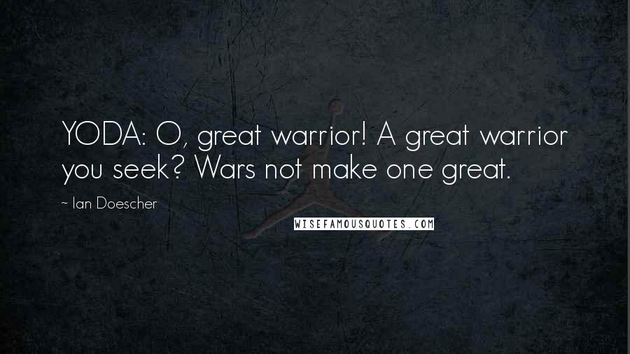 Ian Doescher Quotes: YODA: O, great warrior! A great warrior you seek? Wars not make one great.