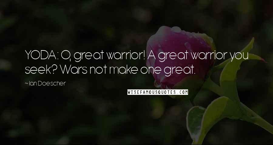 Ian Doescher Quotes: YODA: O, great warrior! A great warrior you seek? Wars not make one great.