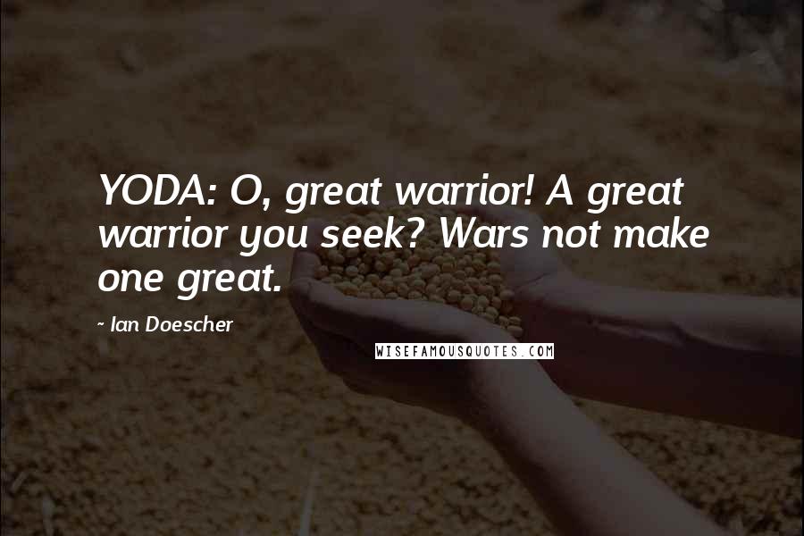 Ian Doescher Quotes: YODA: O, great warrior! A great warrior you seek? Wars not make one great.