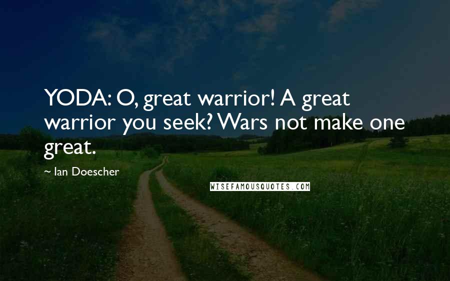 Ian Doescher Quotes: YODA: O, great warrior! A great warrior you seek? Wars not make one great.