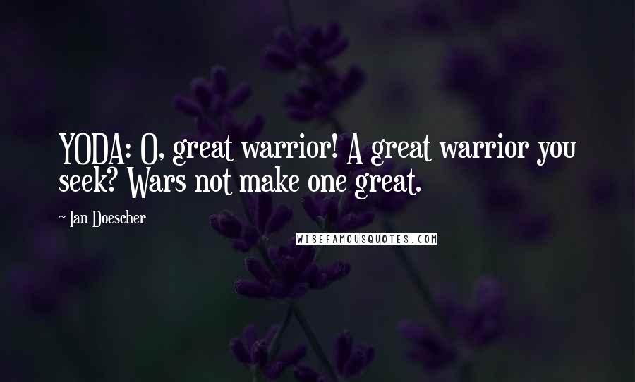 Ian Doescher Quotes: YODA: O, great warrior! A great warrior you seek? Wars not make one great.