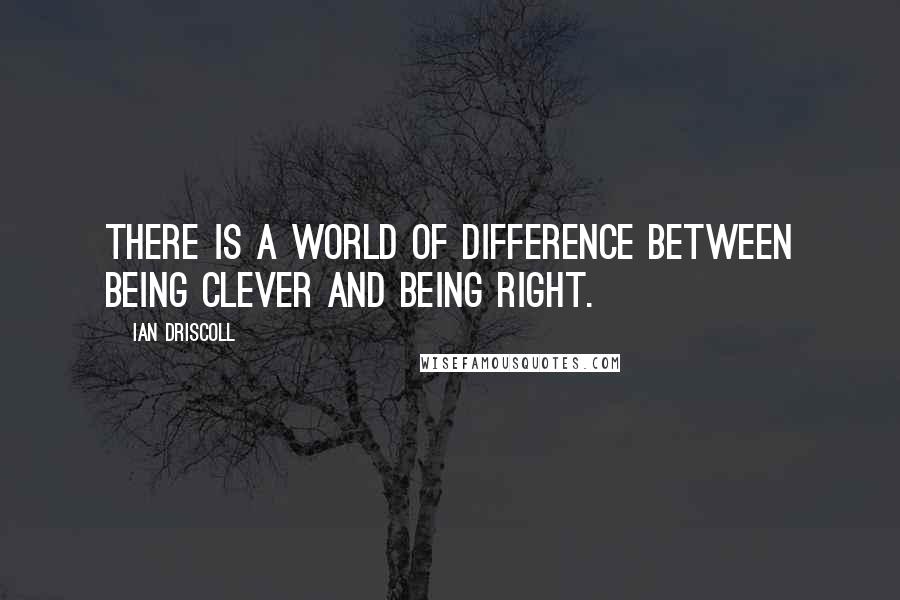 Ian Driscoll Quotes: There is a world of difference between being clever and being right.