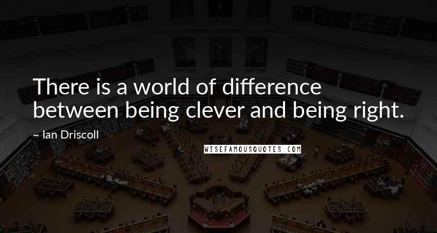 Ian Driscoll Quotes: There is a world of difference between being clever and being right.