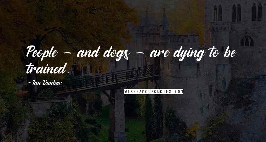 Ian Dunbar Quotes: People - and dogs - are dying to be trained.