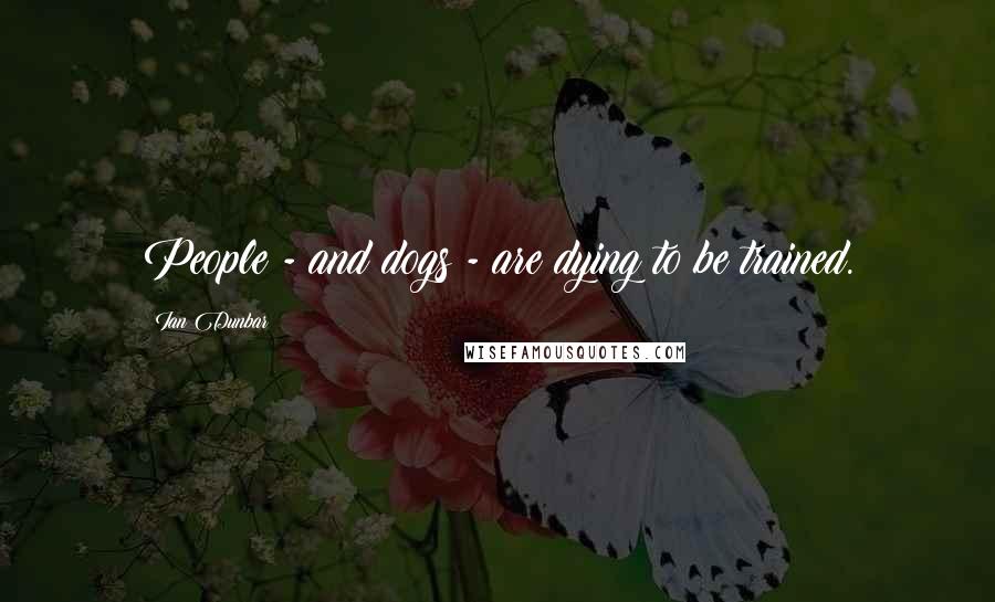 Ian Dunbar Quotes: People - and dogs - are dying to be trained.