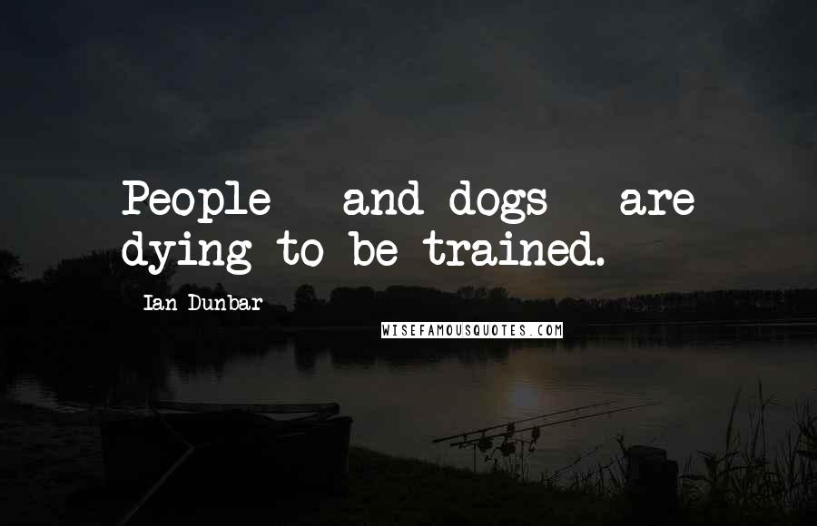 Ian Dunbar Quotes: People - and dogs - are dying to be trained.