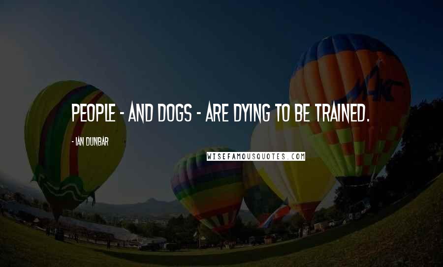 Ian Dunbar Quotes: People - and dogs - are dying to be trained.