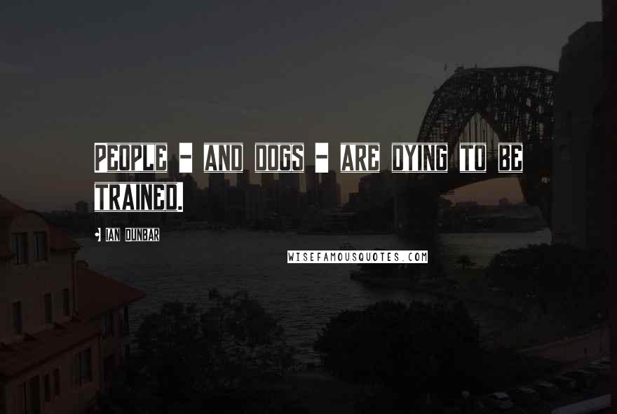 Ian Dunbar Quotes: People - and dogs - are dying to be trained.