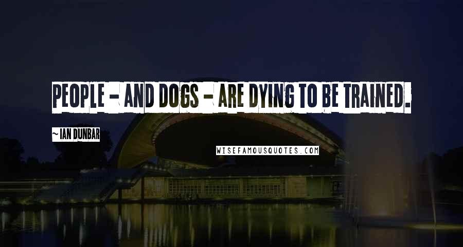 Ian Dunbar Quotes: People - and dogs - are dying to be trained.