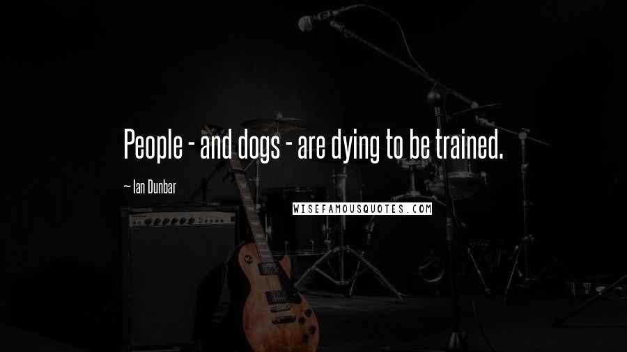 Ian Dunbar Quotes: People - and dogs - are dying to be trained.