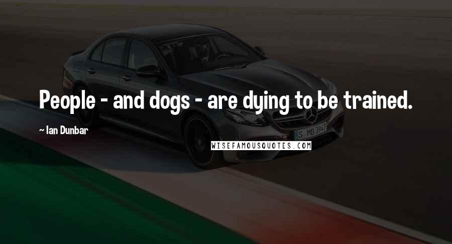 Ian Dunbar Quotes: People - and dogs - are dying to be trained.