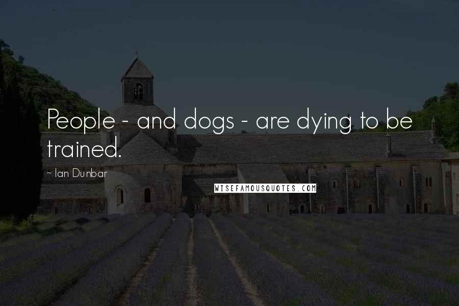 Ian Dunbar Quotes: People - and dogs - are dying to be trained.