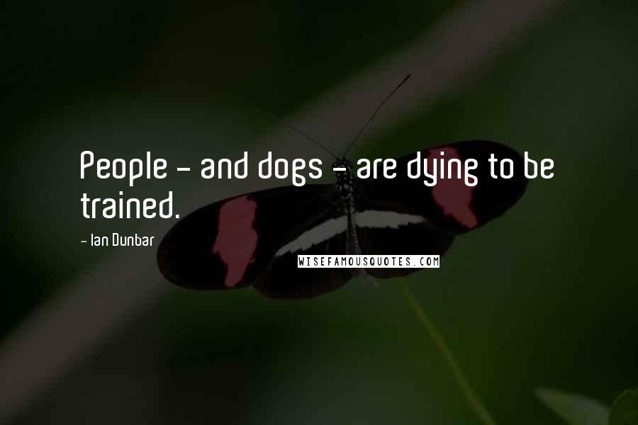 Ian Dunbar Quotes: People - and dogs - are dying to be trained.