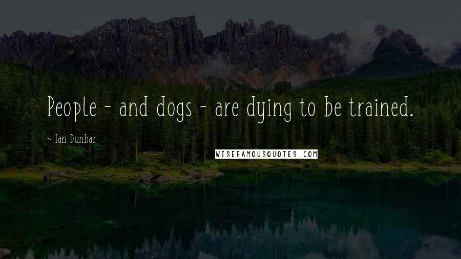 Ian Dunbar Quotes: People - and dogs - are dying to be trained.