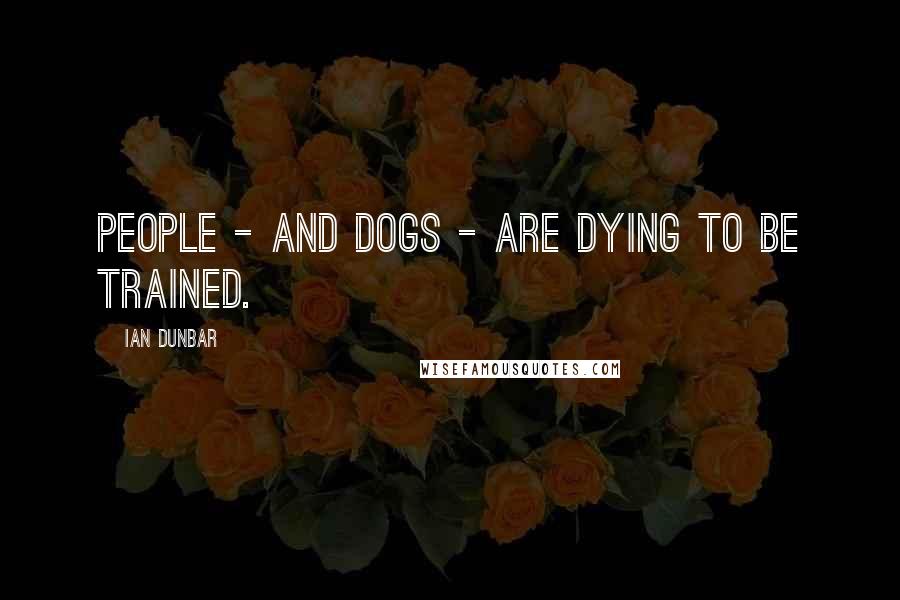 Ian Dunbar Quotes: People - and dogs - are dying to be trained.