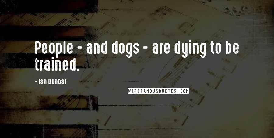 Ian Dunbar Quotes: People - and dogs - are dying to be trained.