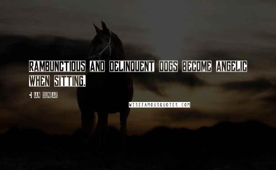 Ian Dunbar Quotes: Rambunctious and delinquent dogs become angelic when sitting.