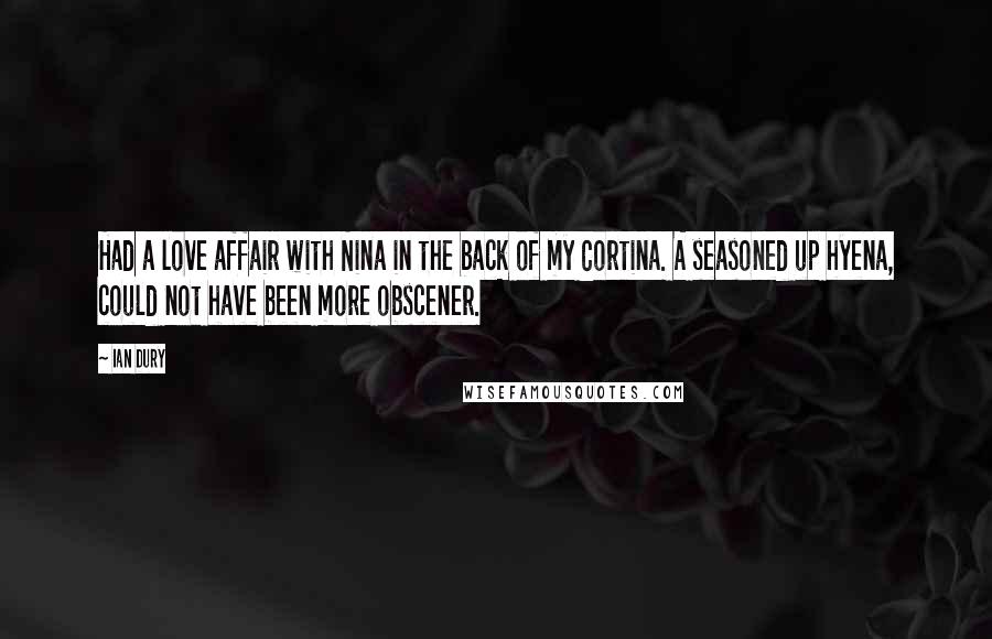 Ian Dury Quotes: Had a love affair with Nina in the back of my Cortina. A seasoned up hyena, could not have been more obscener.