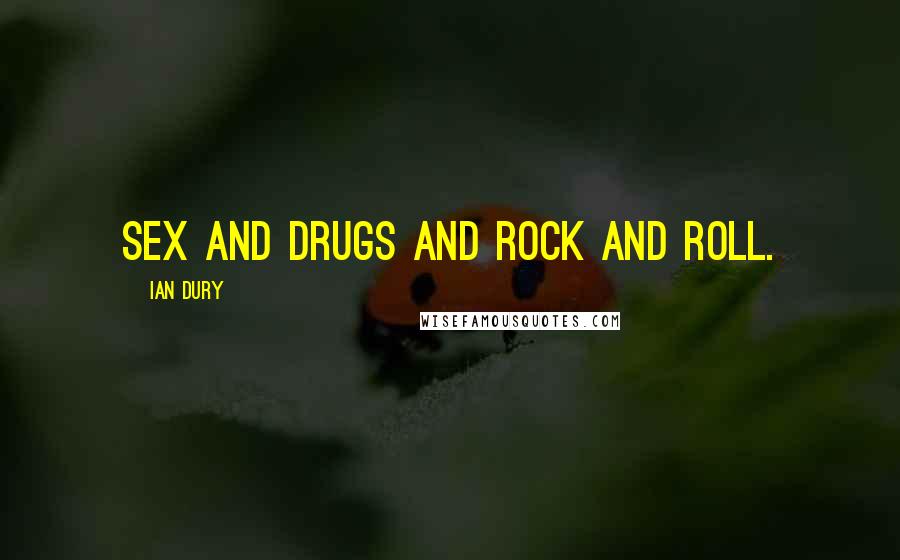 Ian Dury Quotes: Sex and drugs and rock and roll.