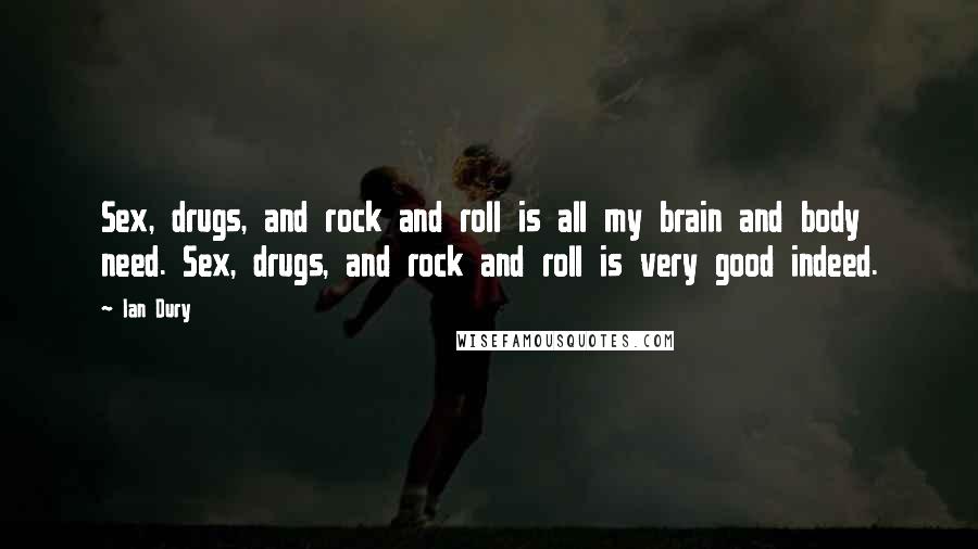 Ian Dury Quotes: Sex, drugs, and rock and roll is all my brain and body need. Sex, drugs, and rock and roll is very good indeed.