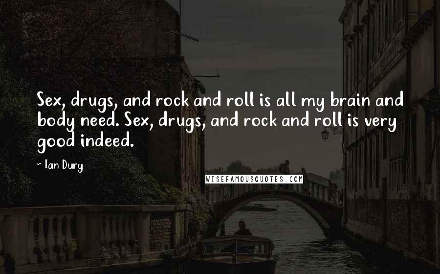 Ian Dury Quotes: Sex, drugs, and rock and roll is all my brain and body need. Sex, drugs, and rock and roll is very good indeed.