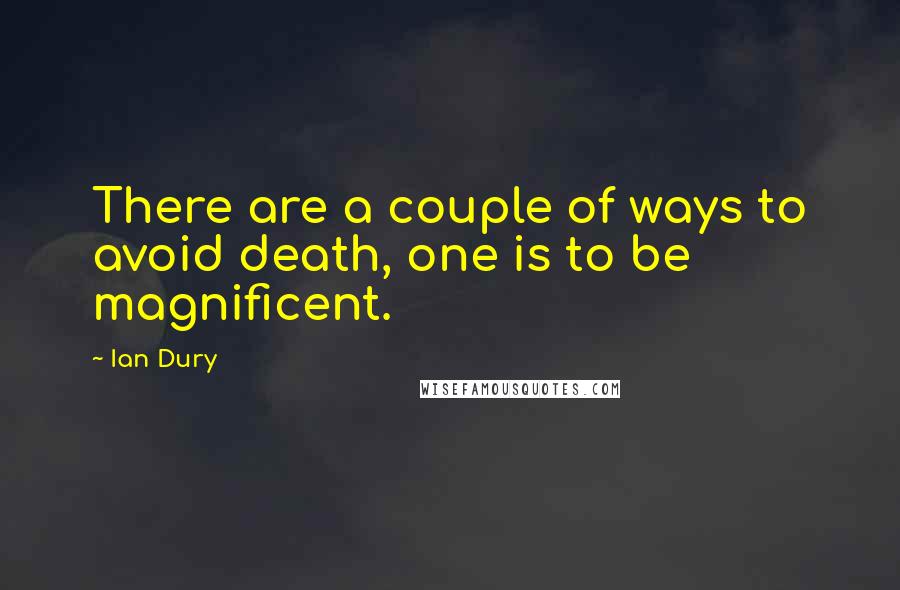 Ian Dury Quotes: There are a couple of ways to avoid death, one is to be magnificent.