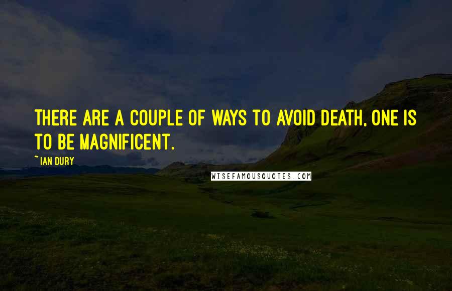 Ian Dury Quotes: There are a couple of ways to avoid death, one is to be magnificent.