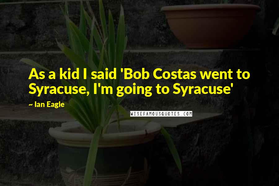 Ian Eagle Quotes: As a kid I said 'Bob Costas went to Syracuse, I'm going to Syracuse'