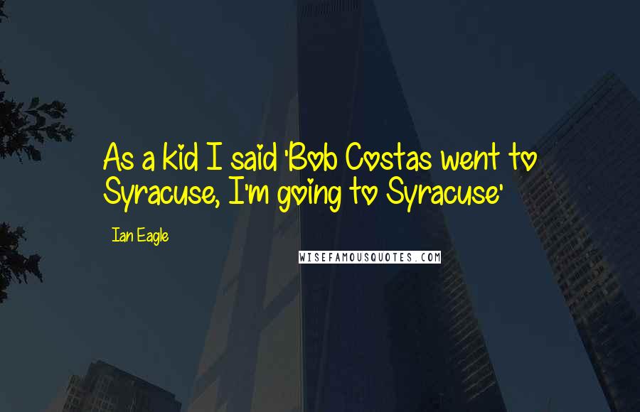 Ian Eagle Quotes: As a kid I said 'Bob Costas went to Syracuse, I'm going to Syracuse'