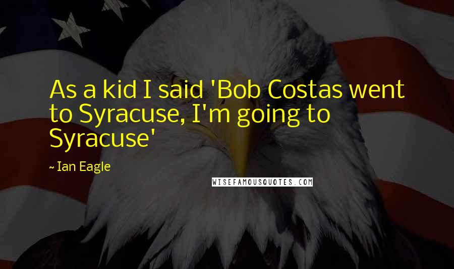 Ian Eagle Quotes: As a kid I said 'Bob Costas went to Syracuse, I'm going to Syracuse'
