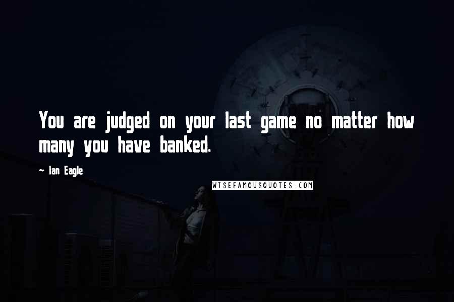 Ian Eagle Quotes: You are judged on your last game no matter how many you have banked.