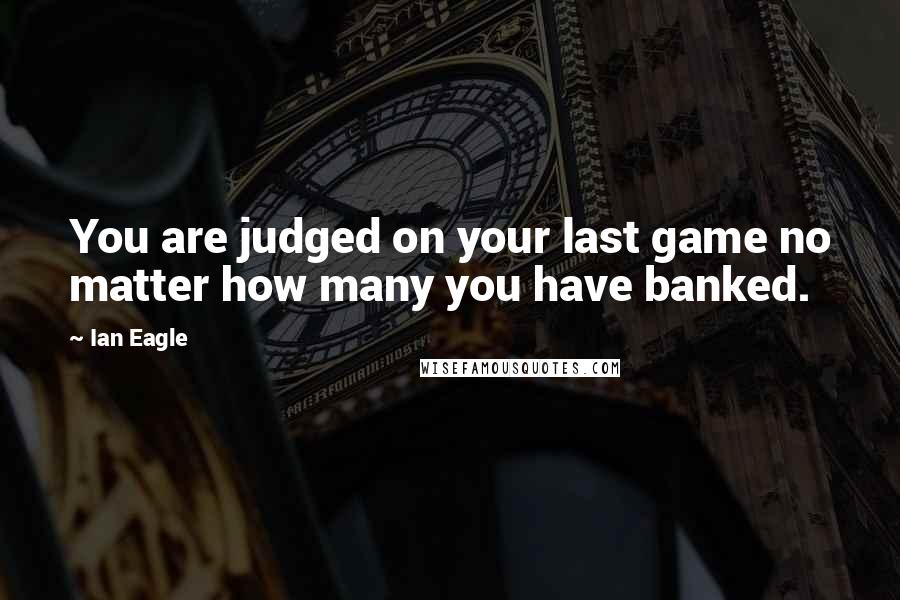 Ian Eagle Quotes: You are judged on your last game no matter how many you have banked.
