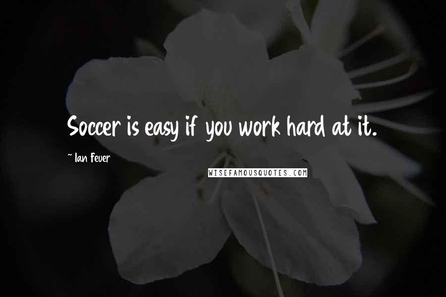 Ian Feuer Quotes: Soccer is easy if you work hard at it.