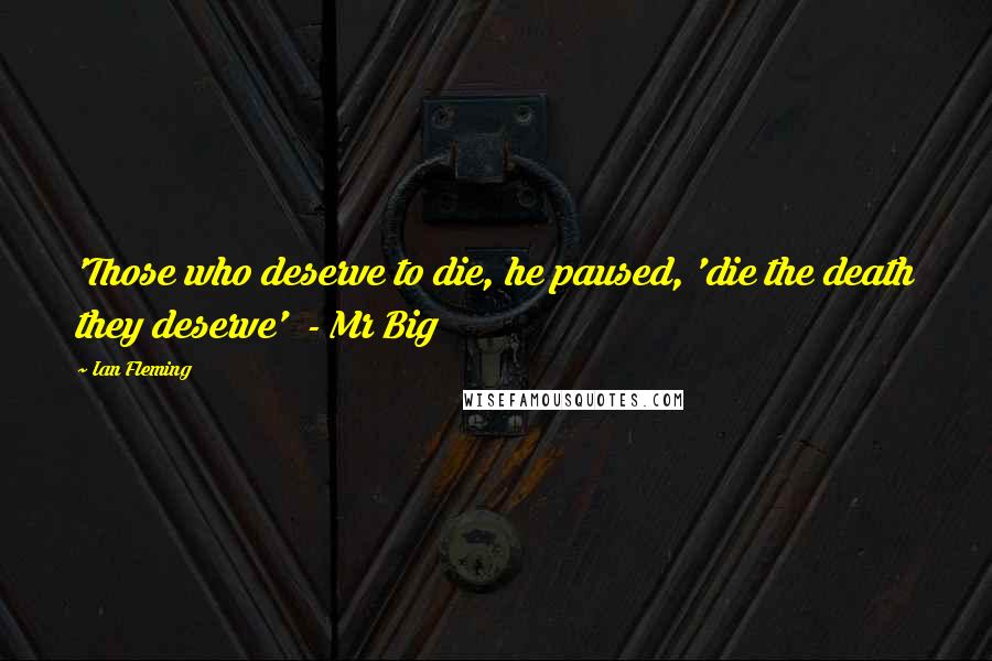 Ian Fleming Quotes: 'Those who deserve to die, he paused, 'die the death they deserve'  - Mr Big