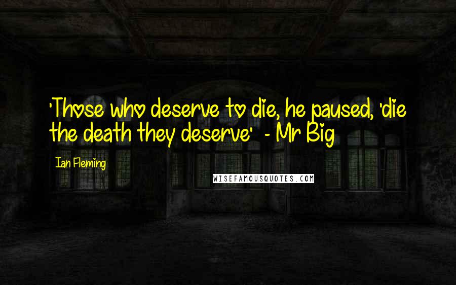 Ian Fleming Quotes: 'Those who deserve to die, he paused, 'die the death they deserve'  - Mr Big