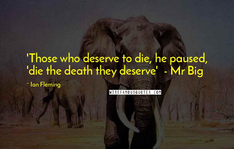 Ian Fleming Quotes: 'Those who deserve to die, he paused, 'die the death they deserve'  - Mr Big