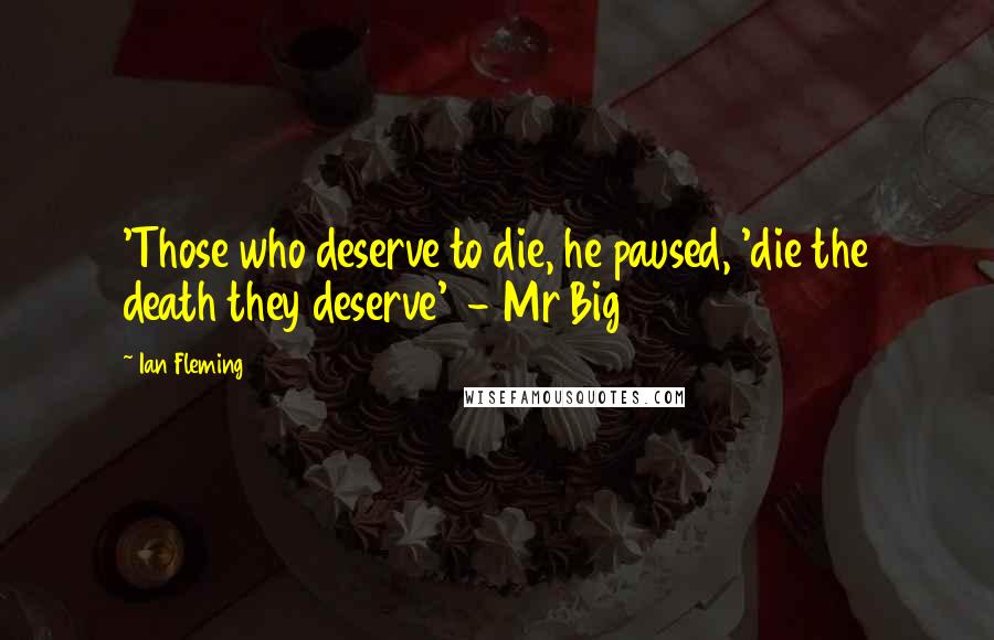 Ian Fleming Quotes: 'Those who deserve to die, he paused, 'die the death they deserve'  - Mr Big