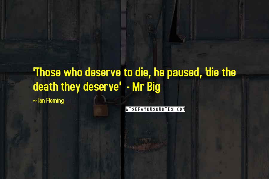 Ian Fleming Quotes: 'Those who deserve to die, he paused, 'die the death they deserve'  - Mr Big