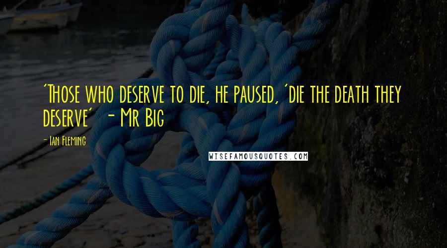 Ian Fleming Quotes: 'Those who deserve to die, he paused, 'die the death they deserve'  - Mr Big