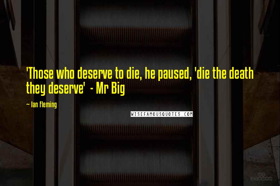 Ian Fleming Quotes: 'Those who deserve to die, he paused, 'die the death they deserve'  - Mr Big