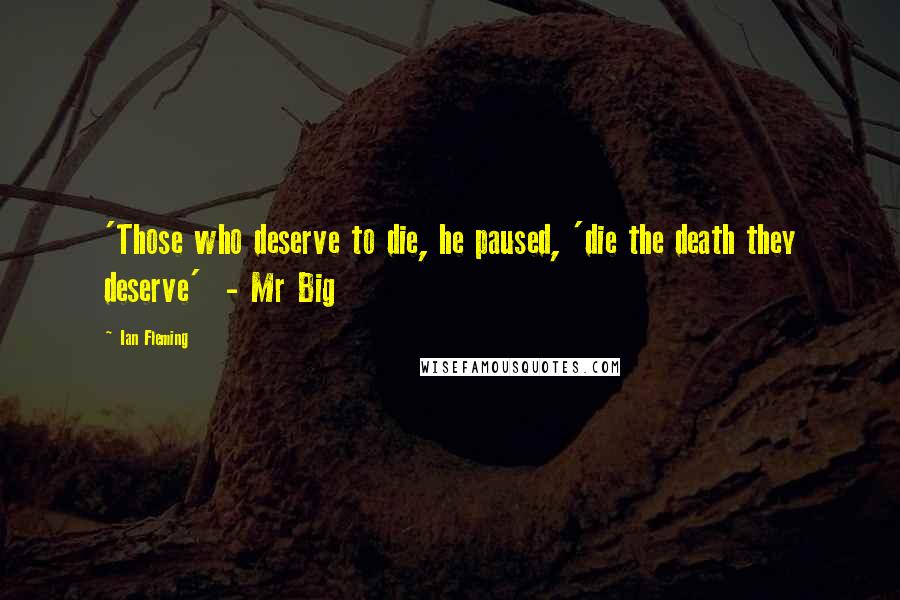 Ian Fleming Quotes: 'Those who deserve to die, he paused, 'die the death they deserve'  - Mr Big