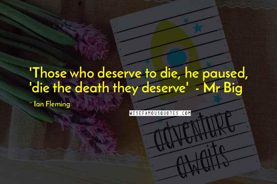 Ian Fleming Quotes: 'Those who deserve to die, he paused, 'die the death they deserve'  - Mr Big