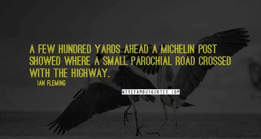 Ian Fleming Quotes: A few hundred yards ahead a Michelin post showed where a small parochial road crossed with the highway.