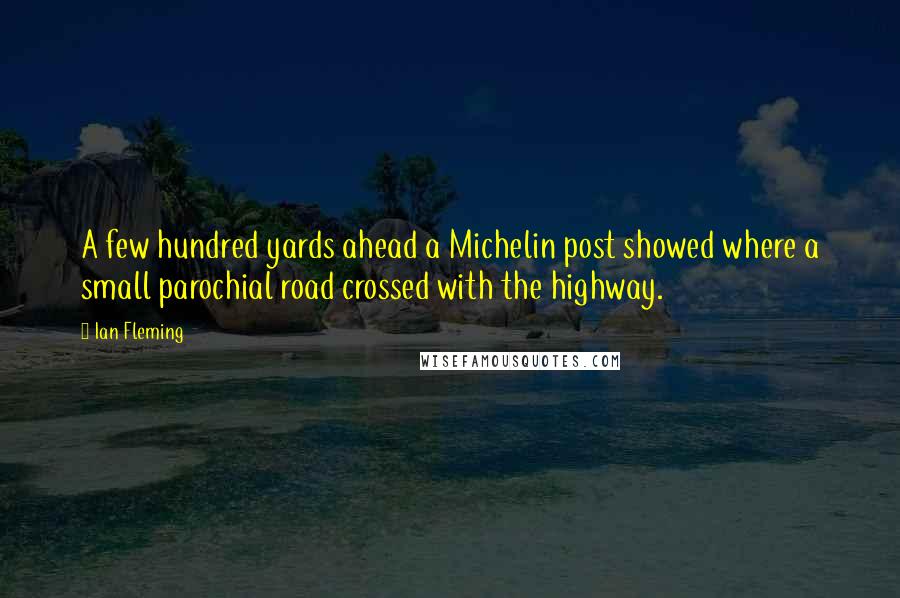 Ian Fleming Quotes: A few hundred yards ahead a Michelin post showed where a small parochial road crossed with the highway.