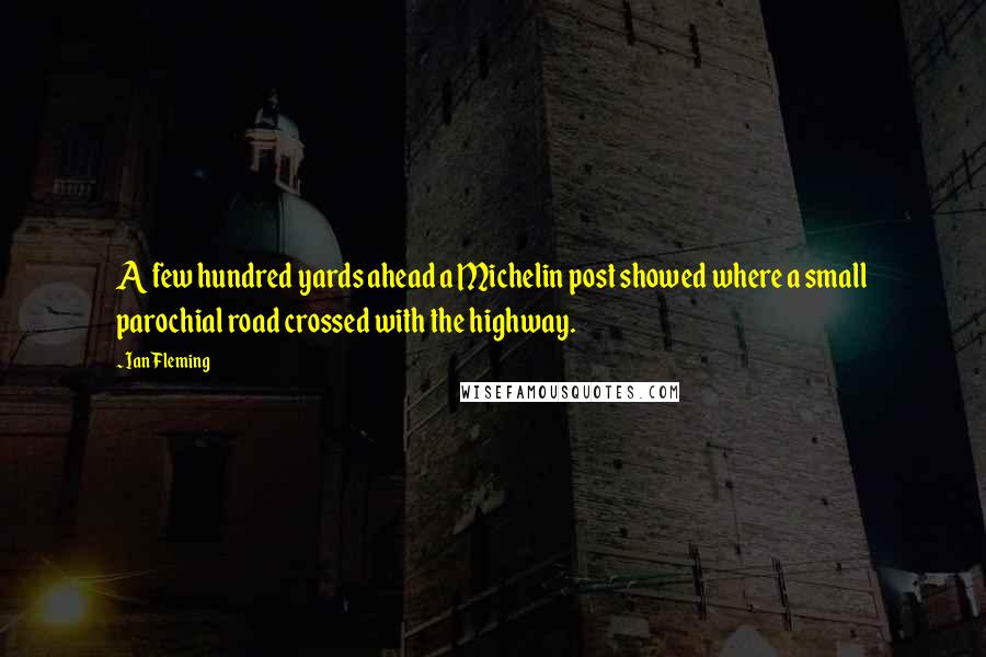 Ian Fleming Quotes: A few hundred yards ahead a Michelin post showed where a small parochial road crossed with the highway.