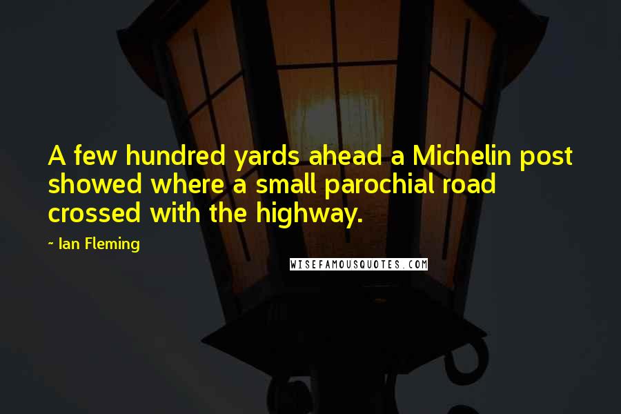 Ian Fleming Quotes: A few hundred yards ahead a Michelin post showed where a small parochial road crossed with the highway.