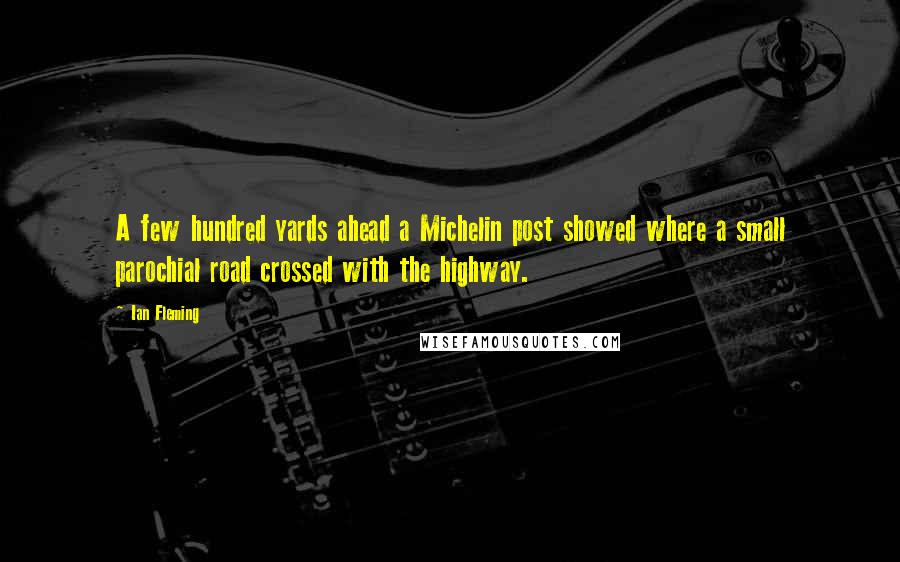 Ian Fleming Quotes: A few hundred yards ahead a Michelin post showed where a small parochial road crossed with the highway.